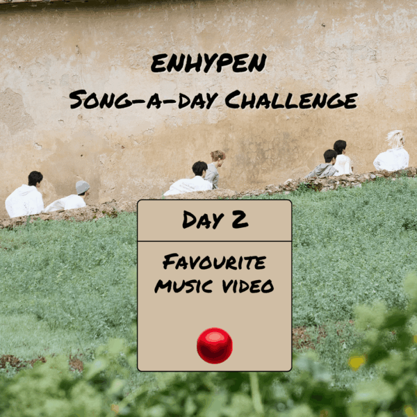 Song-a-Day Challenge - Day 2: Your favourite ENHYPEN Music Video?