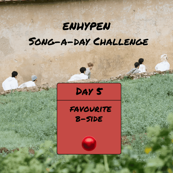 Song-a-Day Challenge - Day 5: Your favourite ENHYPEN b-side(s)?