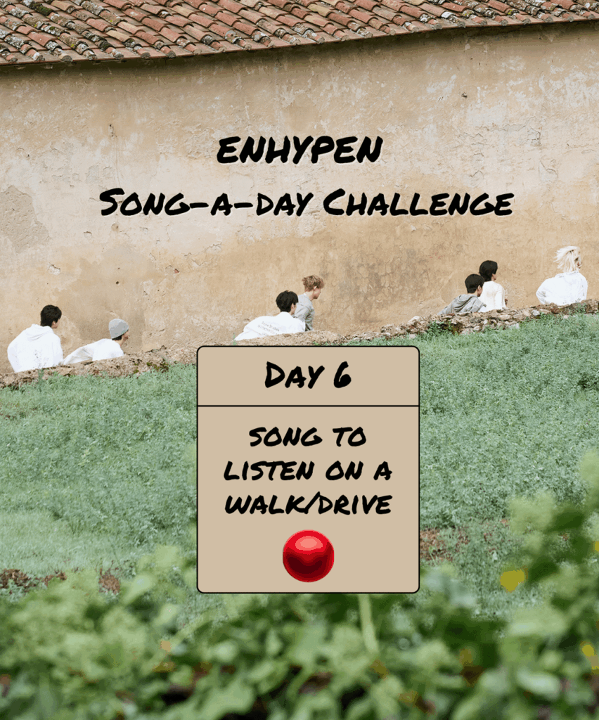 Song-a-Day Challenge - Day 6: ENHYPEN song(s) to listen to on a walk or drive