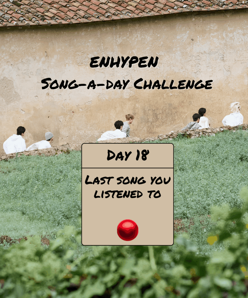 Song-a-Day Challenge - Day 18: Last ENHYPEN song you listened to?