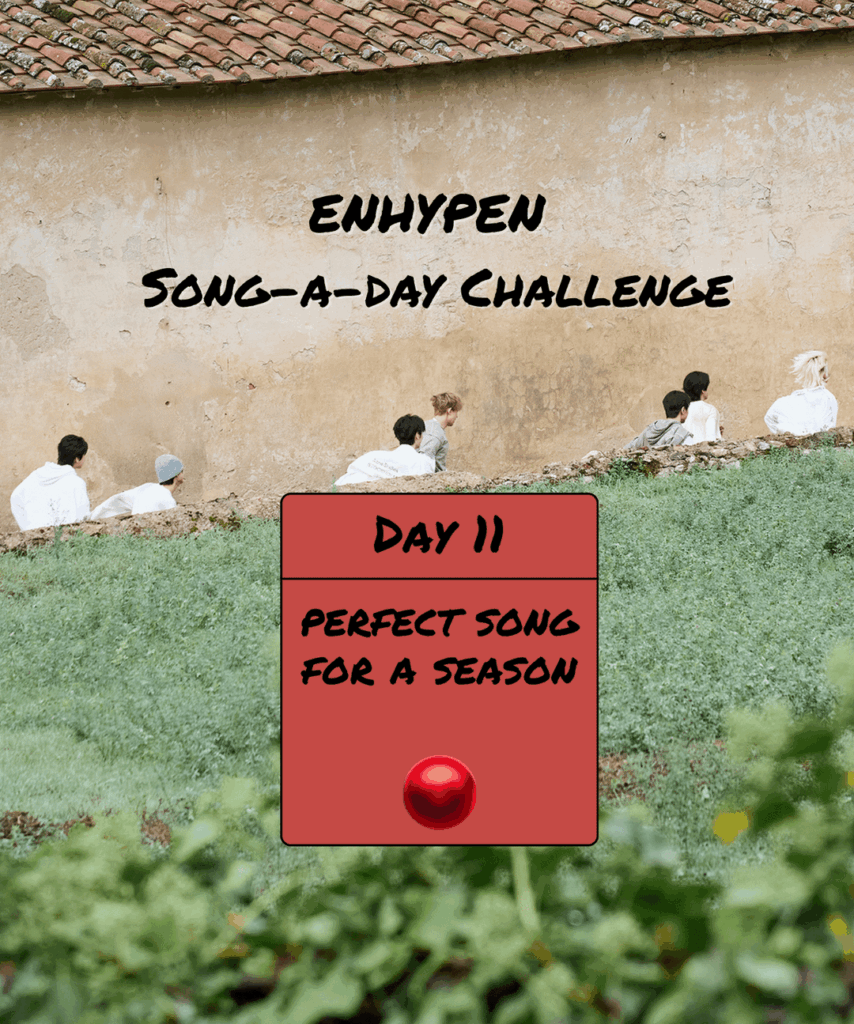 Song-a-Day Challenge - Day 11: Perfect ENHYPEN song(s) for a season?
