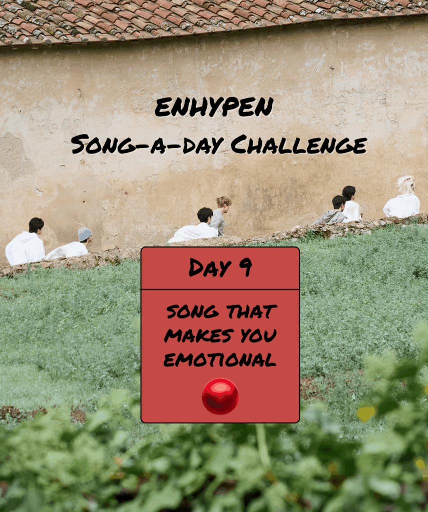 Song-a-Day Challenge - Day 9: ENHYPEN song(s) that make you emotional?