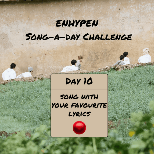 Song-a-Day Challenge - Day 10: ENHYPEN song with your favourite lyrics?