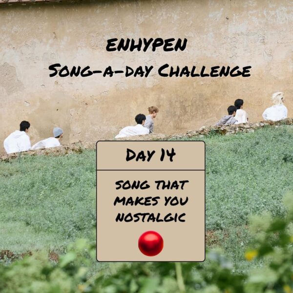 Song-a-Day Challenge - Day 14: ENHYPEN song(s) that makes you nostalgic?