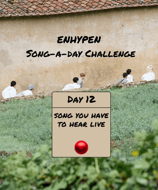 Song-a-Day Challenge - Day 12: ENHYPEN song(s) you have to hear live?