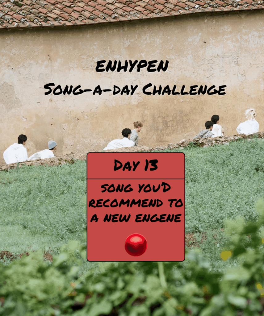 Song-a-Day Challenge - Day 13: ENHYPEN song(s) you would recommend to a new ENGENE?
